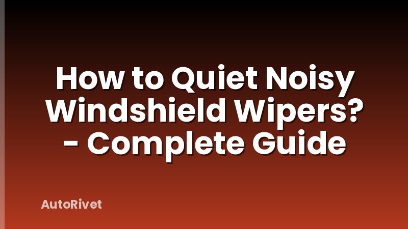 How to Quiet Noisy Windshield Wipers? - Complete Guide