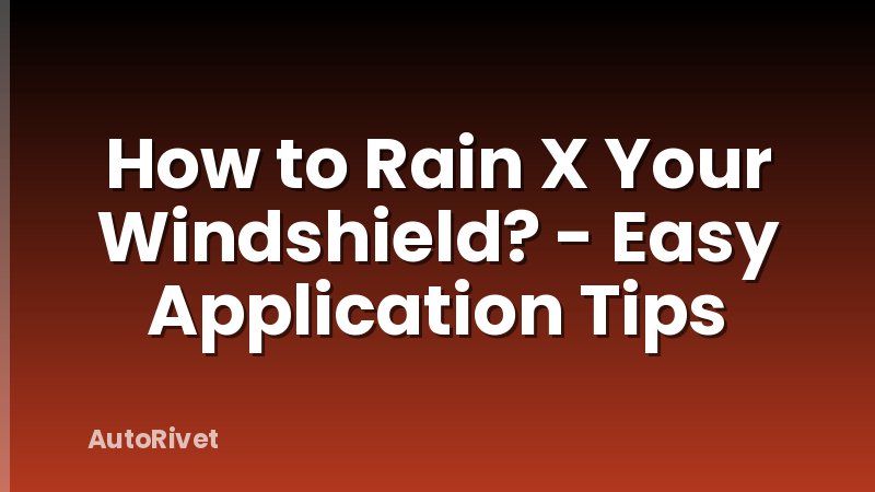 How to Rain X Your Windshield? - Easy Application Tips