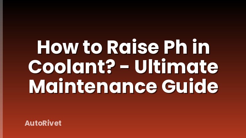 How to Raise Ph in Coolant? - Ultimate Maintenance Guide