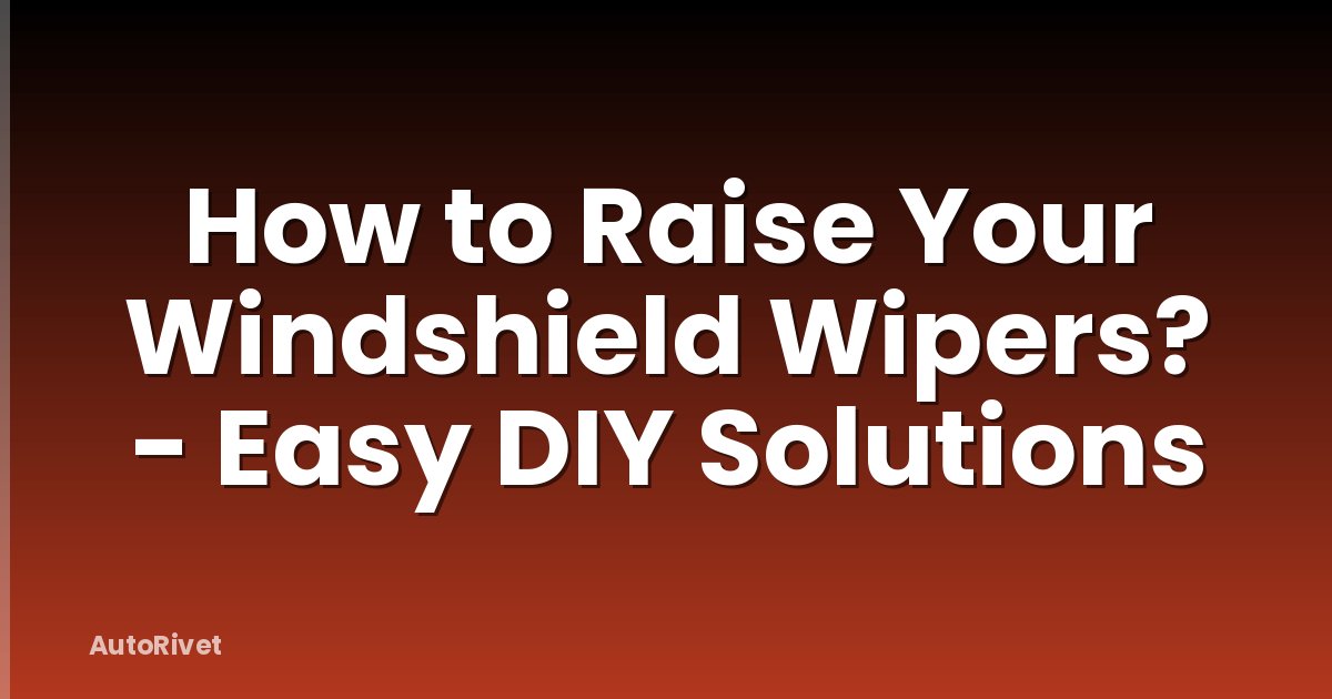 How to Raise Your Windshield Wipers? - Easy DIY Solutions