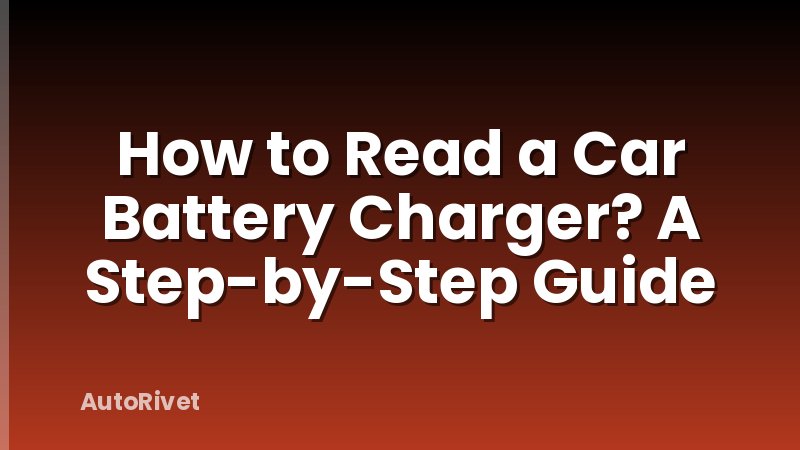 How to Read a Car Battery Charger? A Step-by-Step Guide