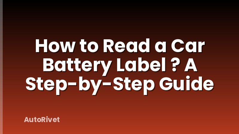 How to Read a Car Battery Label ? A Step-by-Step Guide
