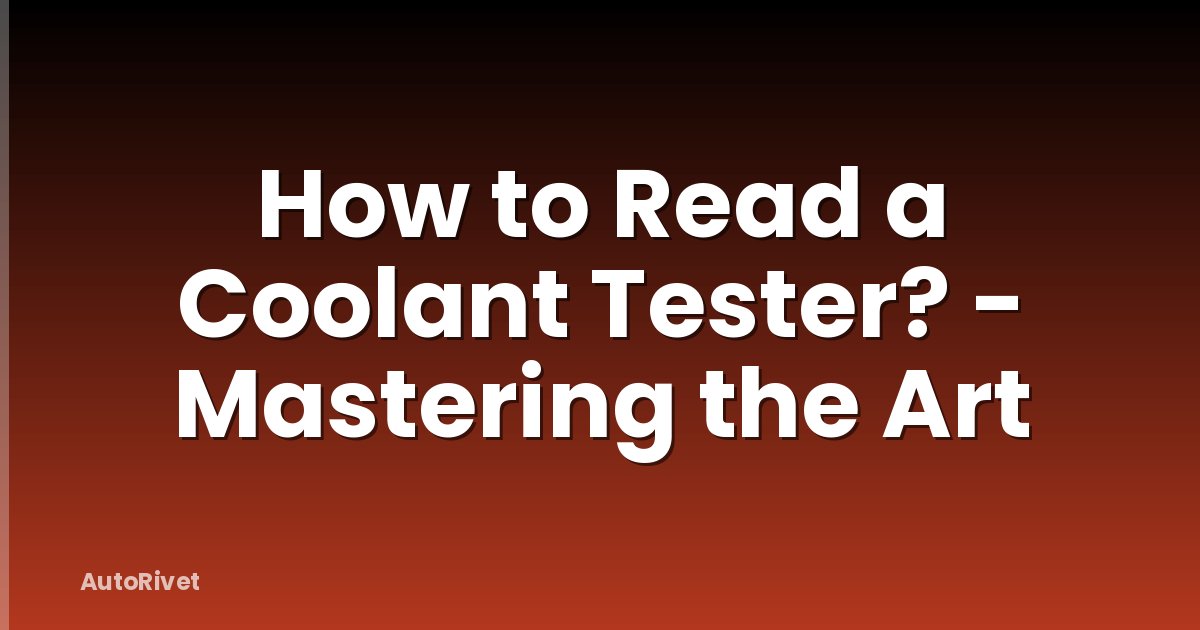 How to Read a Coolant Tester? - Mastering the Art