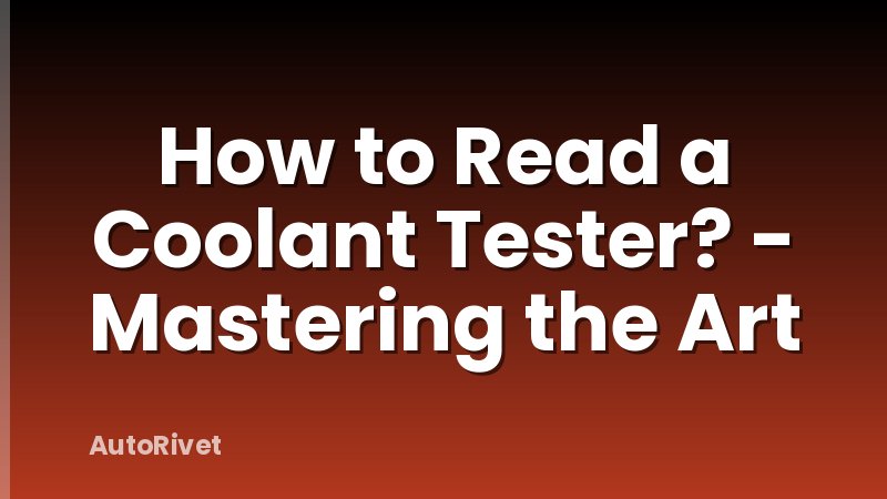 How to Read a Coolant Tester? - Mastering the Art