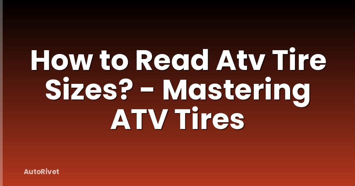 How to Read Atv Tire Sizes? - Mastering ATV Tires
