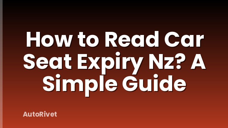 How to Read Car Seat Expiry Nz? A Simple Guide