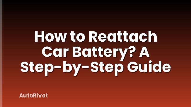 How to Reattach Car Battery? A Step-by-Step Guide