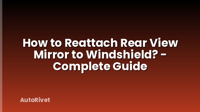How to Reattach Rear View Mirror to Windshield? - Complete Guide