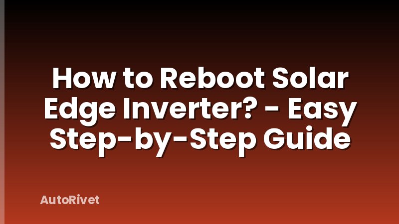 How to Reboot Solar Edge Inverter? - Easy Step-by-Step Guide