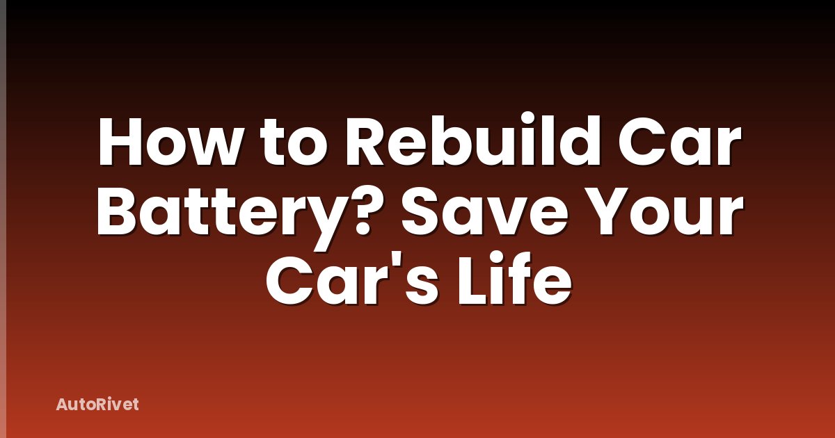 How to Rebuild Car Battery? Save Your Car's Life