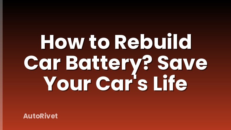 How to Rebuild Car Battery? Save Your Car's Life