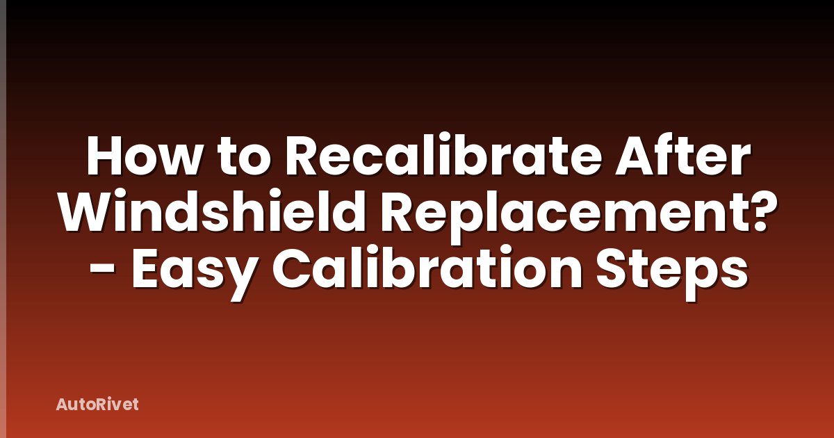 How to Recalibrate After Windshield Replacement? - Easy Calibration Steps