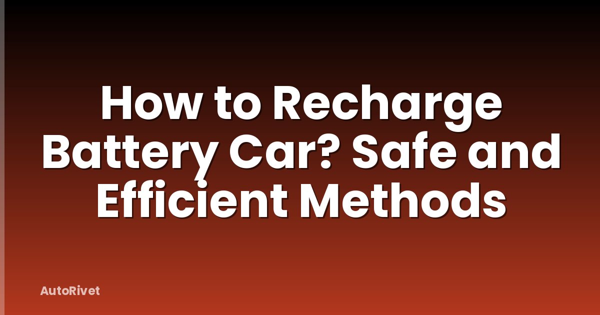 How to Recharge Battery Car? Safe and Efficient Methods