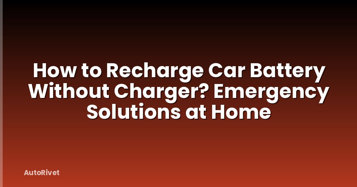 How to Recharge Car Battery Without Charger? Emergency Solutions at Home