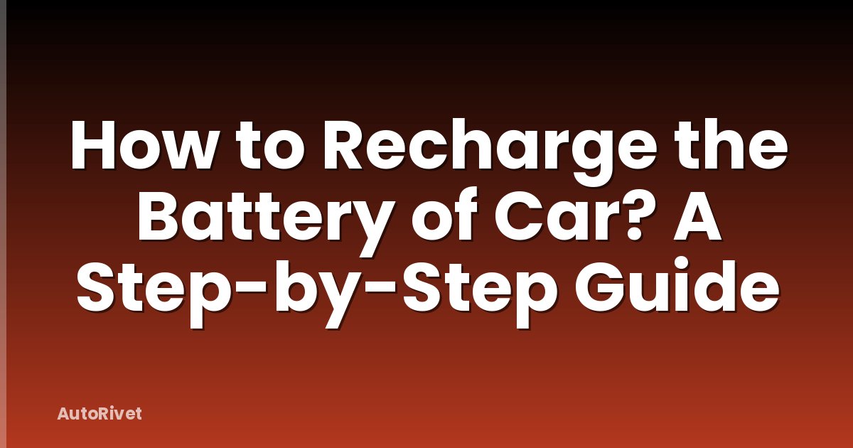 How to Recharge the Battery of Car? A Step-by-Step Guide