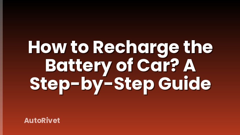How to Recharge the Battery of Car? A Step-by-Step Guide