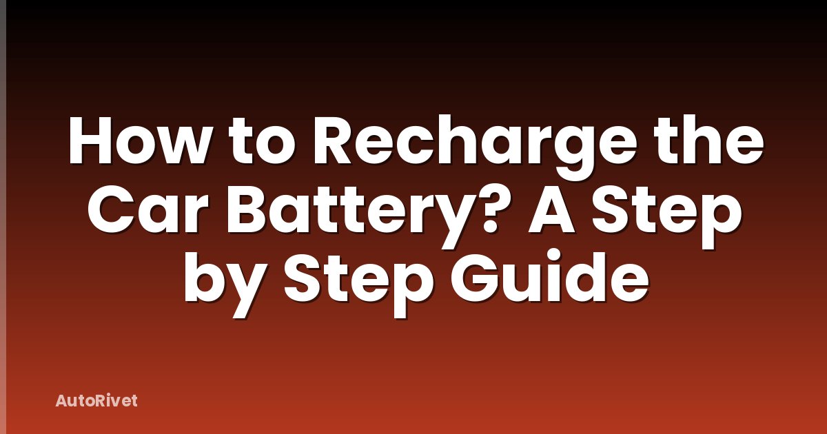 How to Recharge the Car Battery? A Step by Step Guide