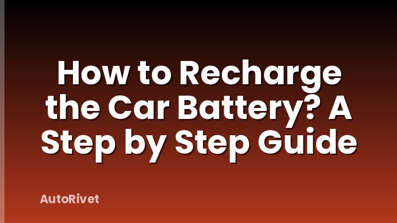 How to Recharge the Car Battery? A Step by Step Guide