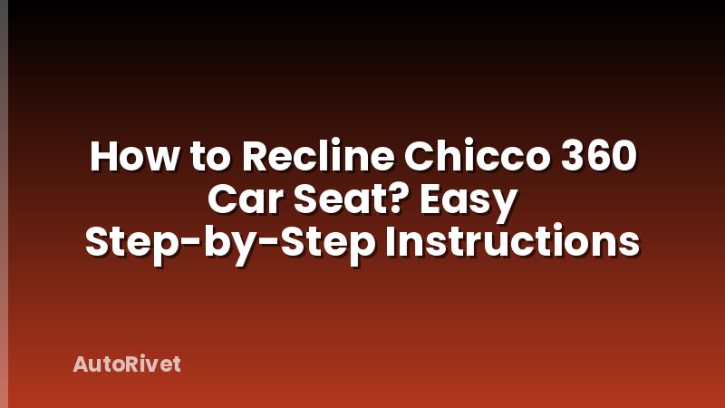 How to Recline Chicco 360 Car Seat? Easy Step-by-Step Instructions
