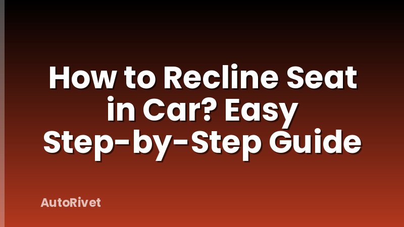 How to Recline Seat in Car? Easy Step-by-Step Guide