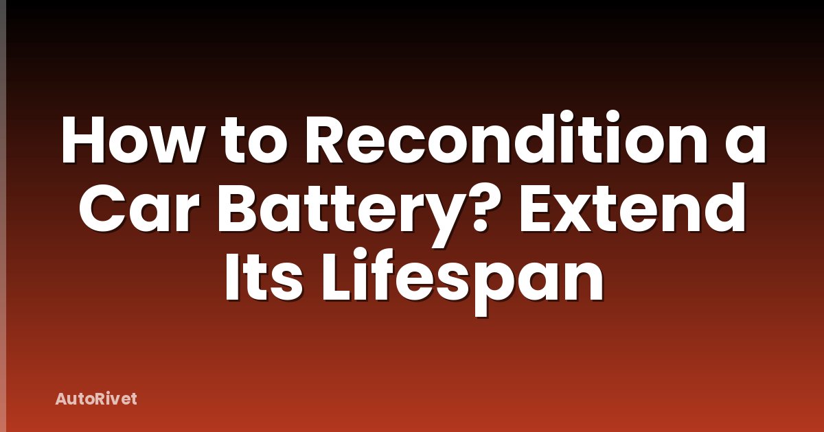 How to Recondition a Car Battery? Extend Its Lifespan