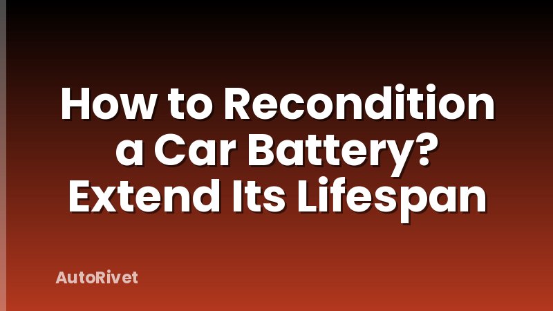 How to Recondition a Car Battery? Extend Its Lifespan
