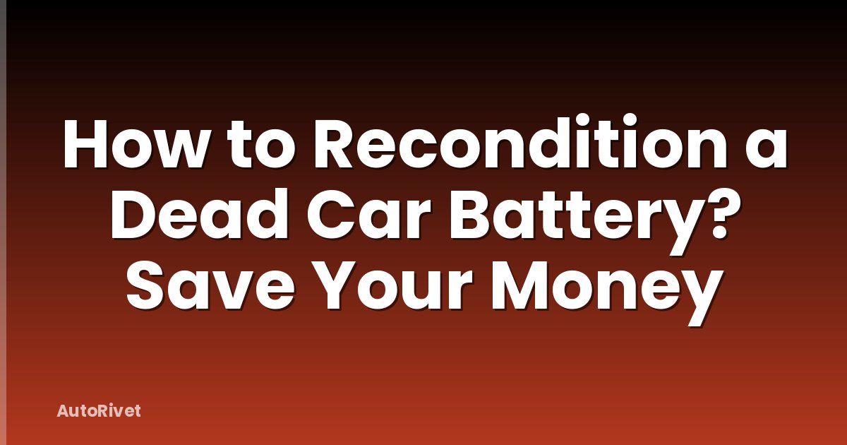 How to Recondition a Dead Car Battery? Save Your Money