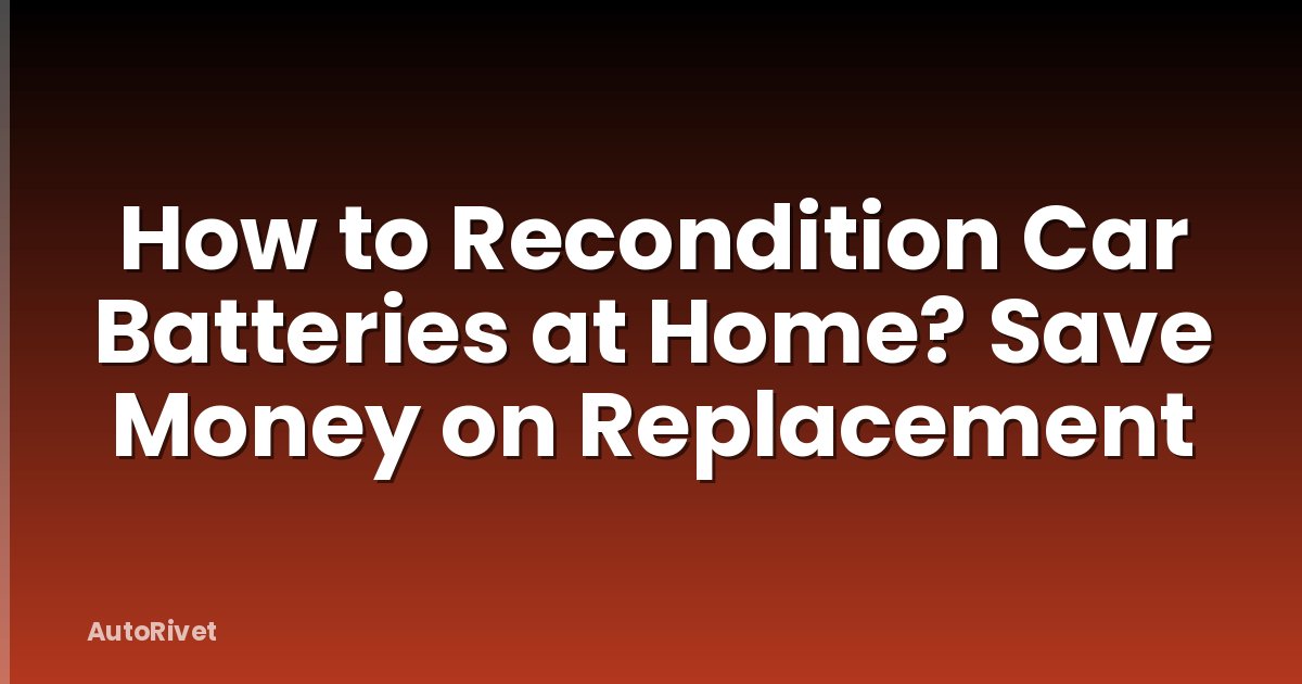 How to Recondition Car Batteries at Home? Save Money on Replacement