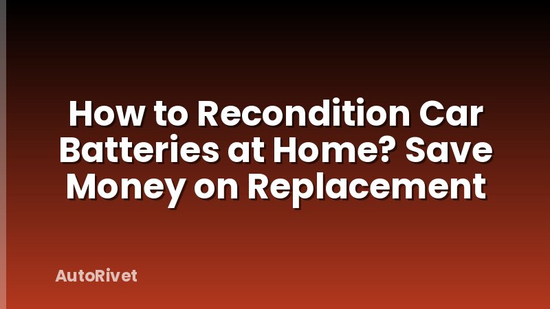 How to Recondition Car Batteries at Home? Save Money on Replacement