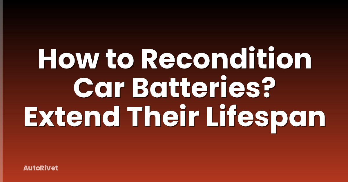 How to Recondition Car Batteries? Extend Their Lifespan