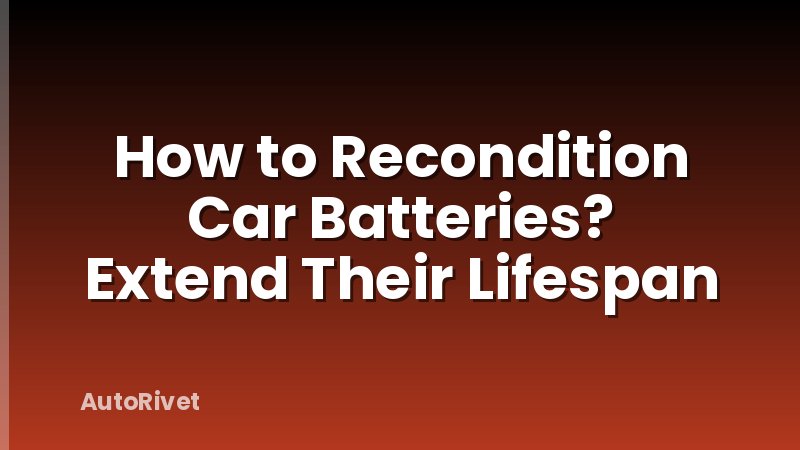 How to Recondition Car Batteries? Extend Their Lifespan