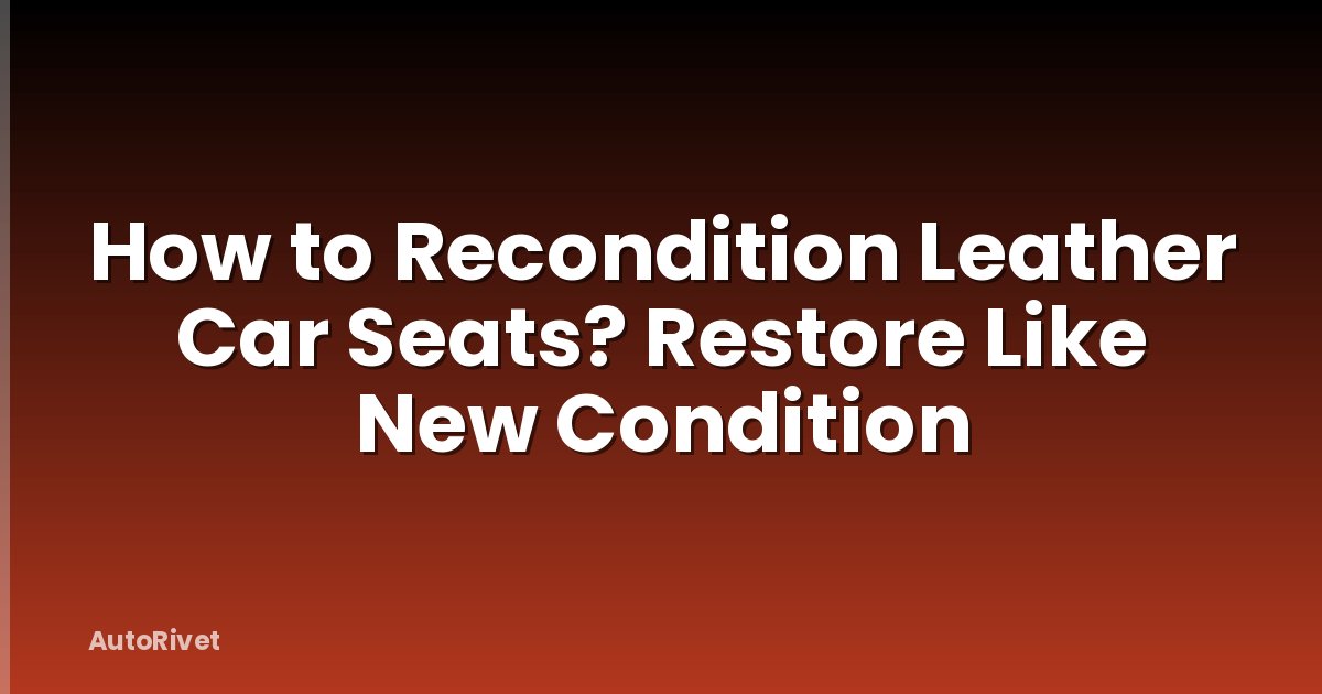 How to Recondition Leather Car Seats? Restore Like New Condition
