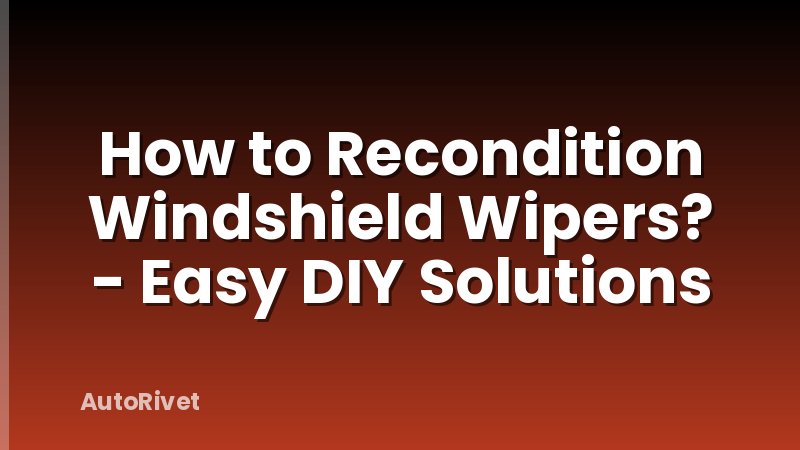 How to Recondition Windshield Wipers? - Easy DIY Solutions