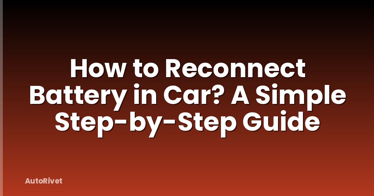 How to Reconnect Battery in Car? A Simple Step-by-Step Guide