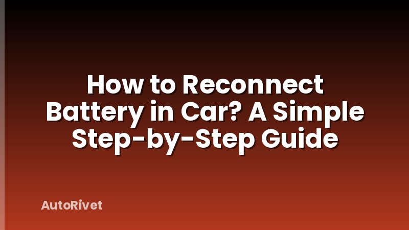How to Reconnect Battery in Car? A Simple Step-by-Step Guide