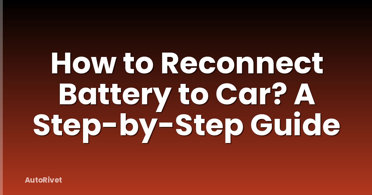 How to Reconnect Battery to Car? A Step-by-Step Guide