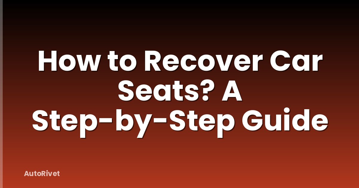 How to Recover Car Seats? A Step-by-Step Guide