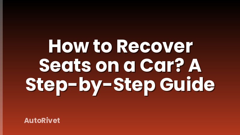 How to Recover Seats on a Car? A Step-by-Step Guide