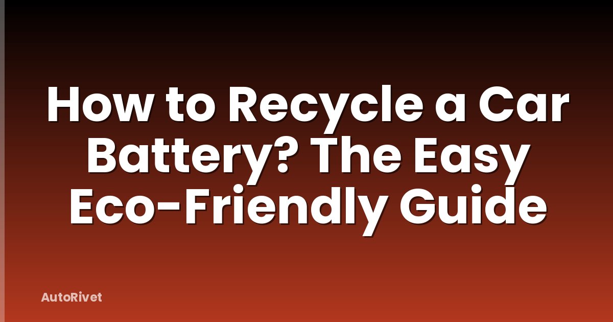 How to Recycle a Car Battery? The Easy Eco-Friendly Guide