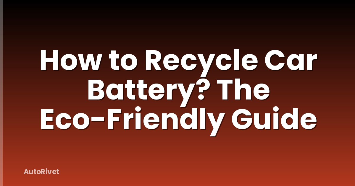 How to Recycle Car Battery? The Eco-Friendly Guide