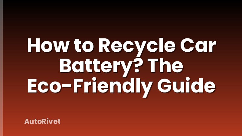 How to Recycle Car Battery? The Eco-Friendly Guide