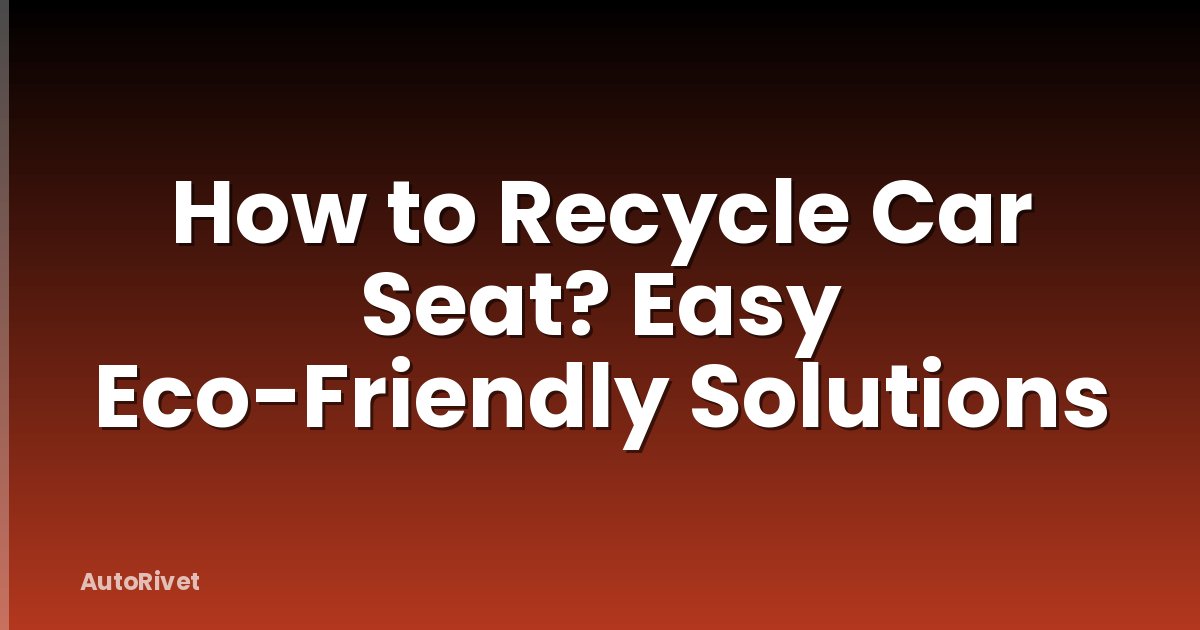 How to Recycle Car Seat? Easy Eco-Friendly Solutions