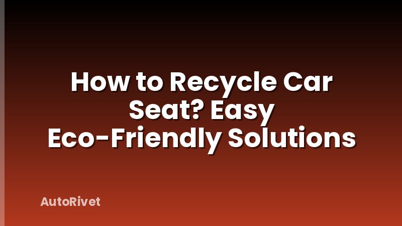 How to Recycle Car Seat? Easy Eco-Friendly Solutions