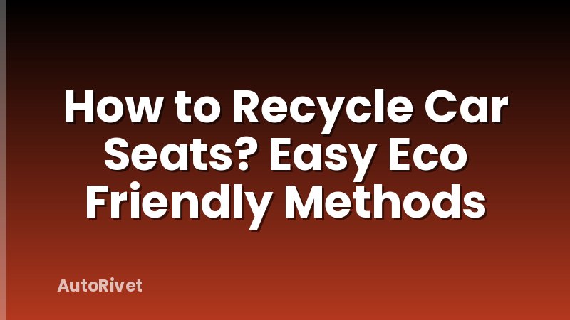 How to Recycle Car Seats? Easy Eco Friendly Methods