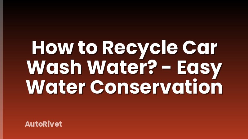 How to Recycle Car Wash Water? - Easy Water Conservation