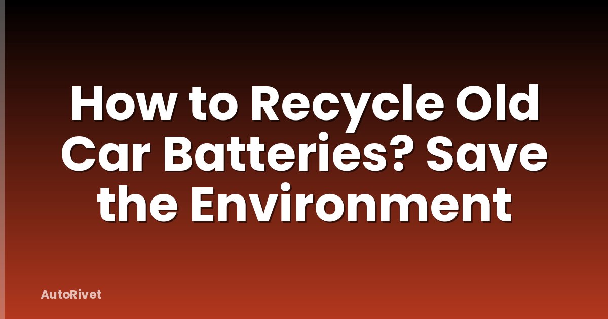 How to Recycle Old Car Batteries? Save the Environment