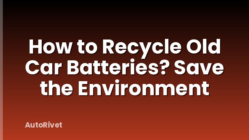 How to Recycle Old Car Batteries? Save the Environment