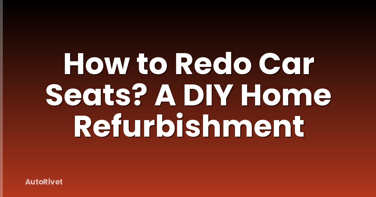 How to Redo Car Seats? A DIY Home Refurbishment