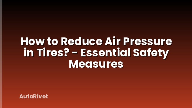 How to Reduce Air Pressure in Tires? - Essential Safety Measures