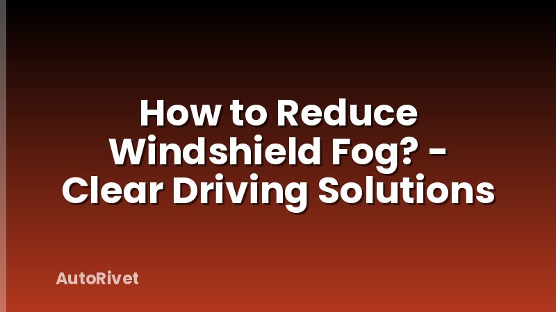 How to Reduce Windshield Fog? - Clear Driving Solutions